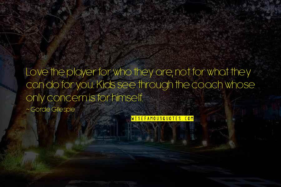 What Is A Coach Quotes By Gordie Gillespie: Love the player for who they are, not What Is A Coach Quotes By Gordie Gillespie: Love the player for who they are, not