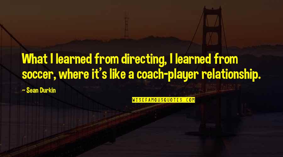 What Is A Coach Quotes By Sean Durkin: What I learned from directing, I learned from