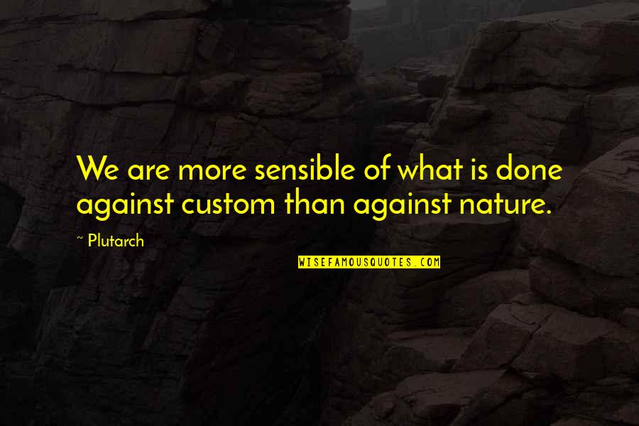 What Is A Custom Quotes By Plutarch: We are more sensible of what is done