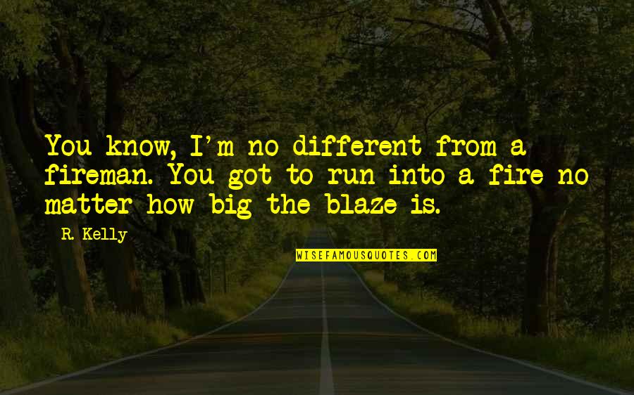 What Is A Dealer Quote Quotes By R. Kelly: You know, I'm no different from a fireman.
