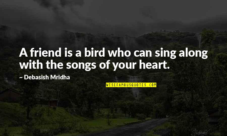 What Is A Friend Quotes By Debasish Mridha: A friend is a bird who can sing