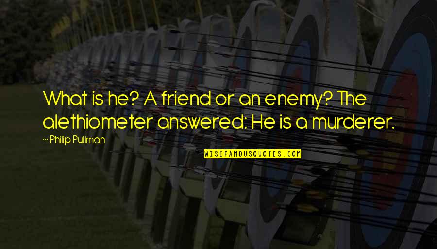 What Is A Friend Quotes By Philip Pullman: What is he? A friend or an enemy?