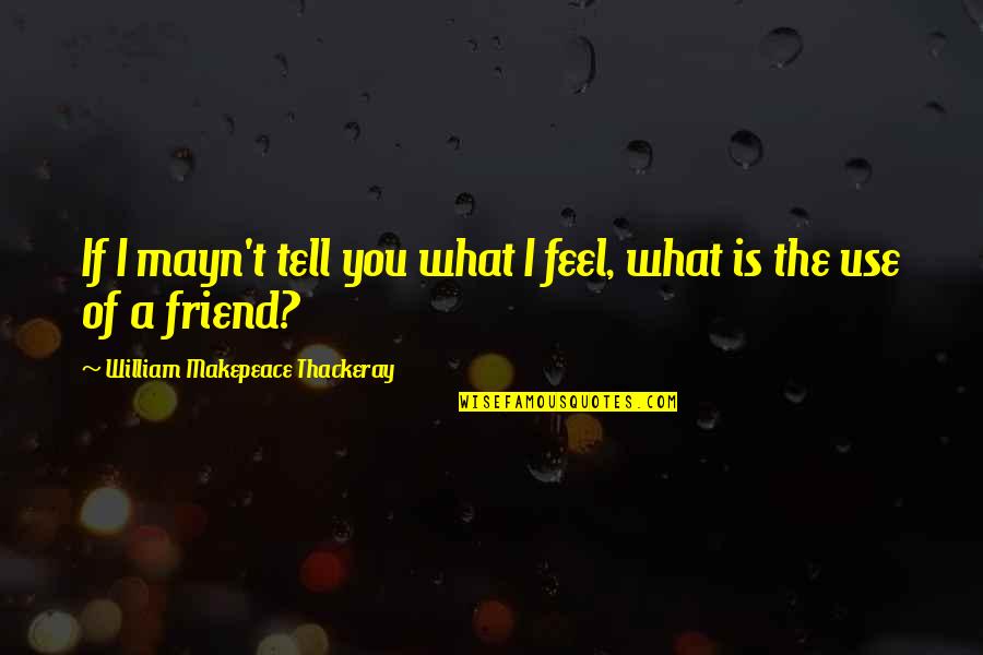 What Is A Friend Quotes By William Makepeace Thackeray: If I mayn't tell you what I feel,
