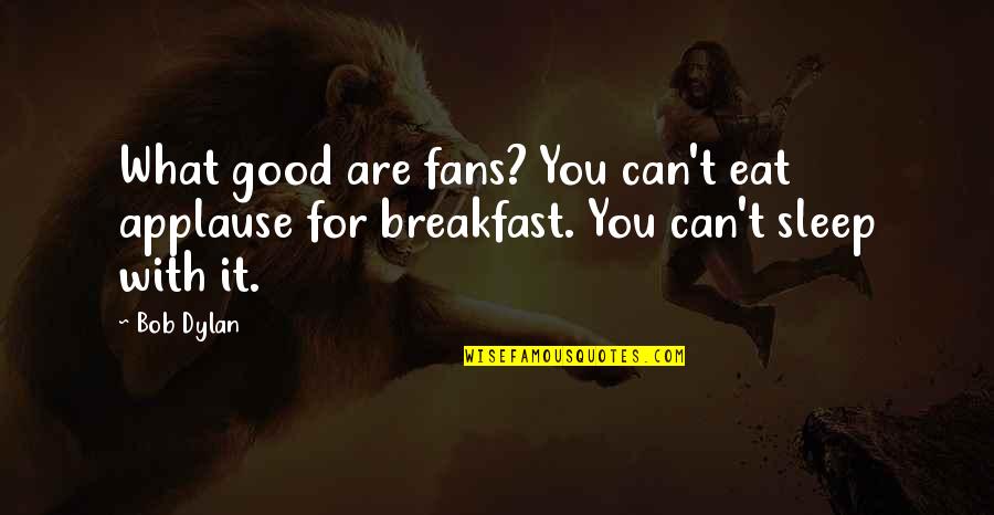 What Is A Good Breakfast Quotes By Bob Dylan: What good are fans? You can't eat applause