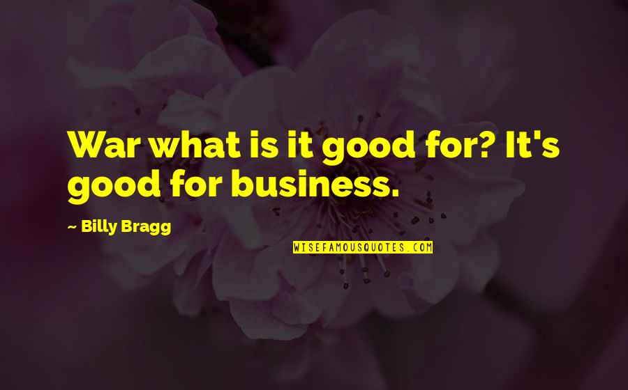 What Is A Good Inspirational Quotes By Billy Bragg: War what is it good for? It's good What Is A Good Inspirational Quotes By Billy Bragg: War what is it good for? It's good
