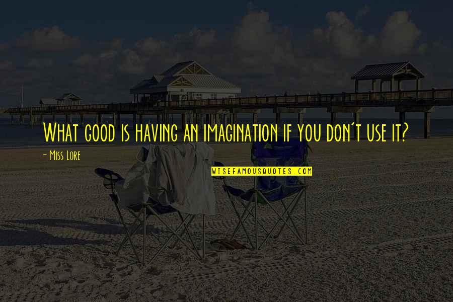What Is A Good Inspirational Quotes By Miss Lore: What good is having an imagination if you