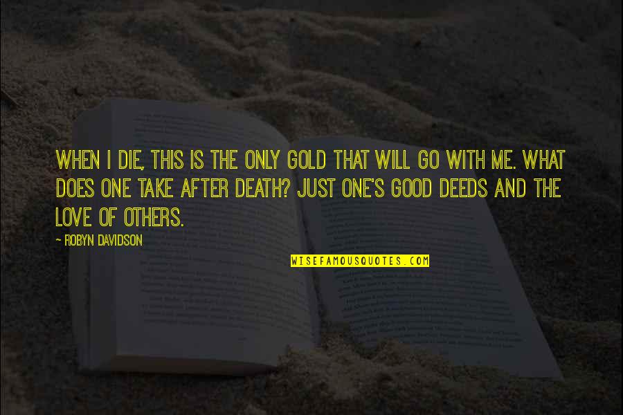 What Is A Good Inspirational Quotes By Robyn Davidson: When I die, this is the only gold What Is A Good Inspirational Quotes By Robyn Davidson: When I die, this is the only gold