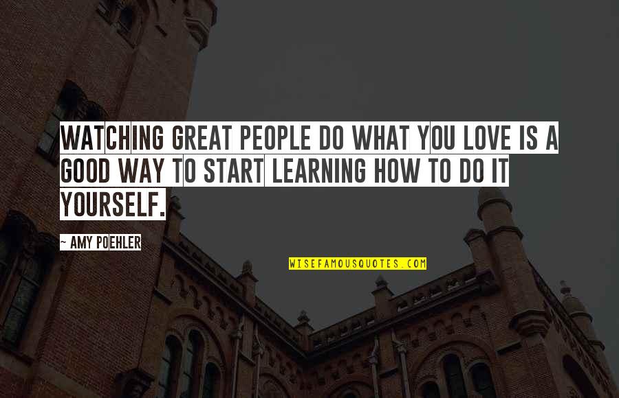 What Is A Good Love Quotes By Amy Poehler: Watching great people do what you love is What Is A Good Love Quotes By Amy Poehler: Watching great people do what you love is