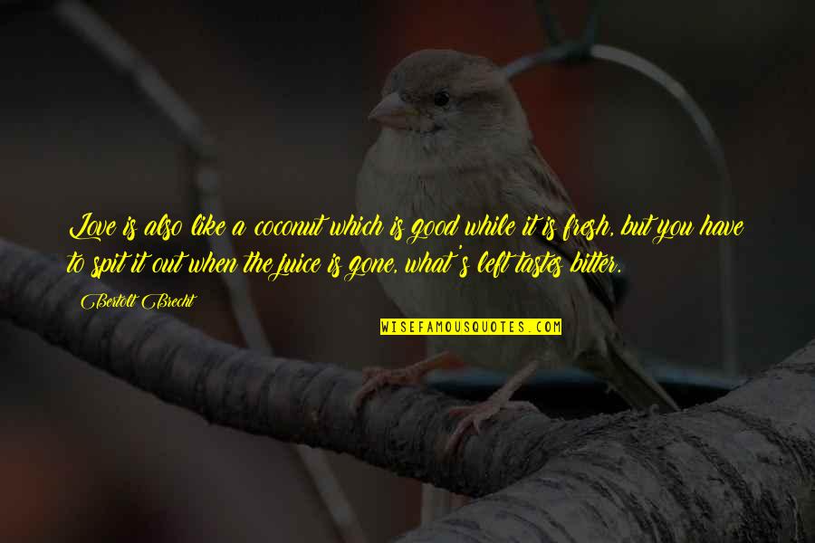 What Is A Good Love Quotes By Bertolt Brecht: Love is also like a coconut which is What Is A Good Love Quotes By Bertolt Brecht: Love is also like a coconut which is