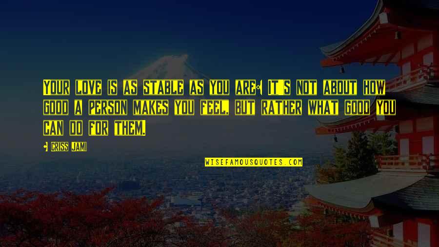 What Is A Good Love Quotes By Criss Jami: Your love is as stable as you are: What Is A Good Love Quotes By Criss Jami: Your love is as stable as you are: