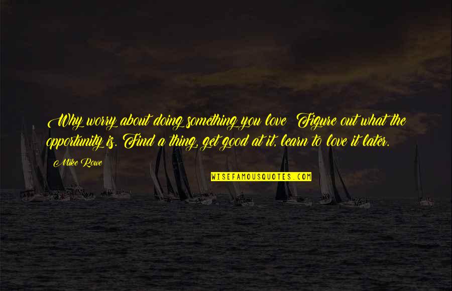 What Is A Good Love Quotes By Mike Rowe: Why worry about doing something you love? Figure What Is A Good Love Quotes By Mike Rowe: Why worry about doing something you love? Figure