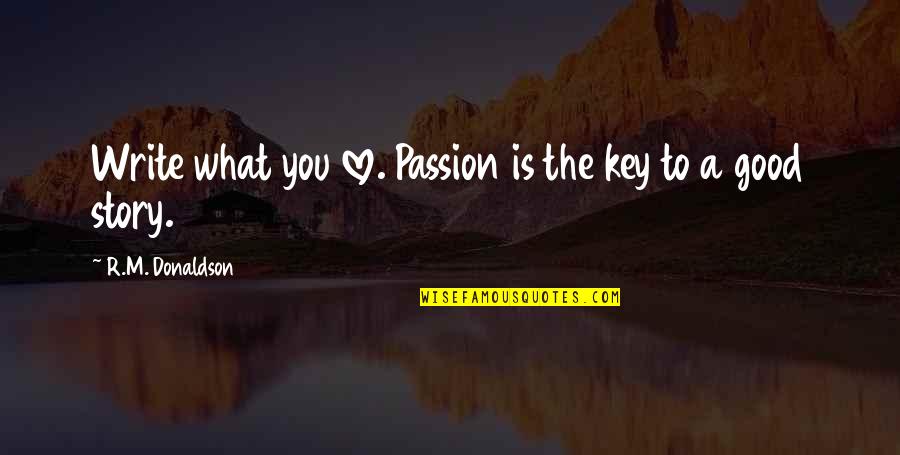 What Is A Good Love Quotes By R.M. Donaldson: Write what you love. Passion is the key What Is A Good Love Quotes By R.M. Donaldson: Write what you love. Passion is the key