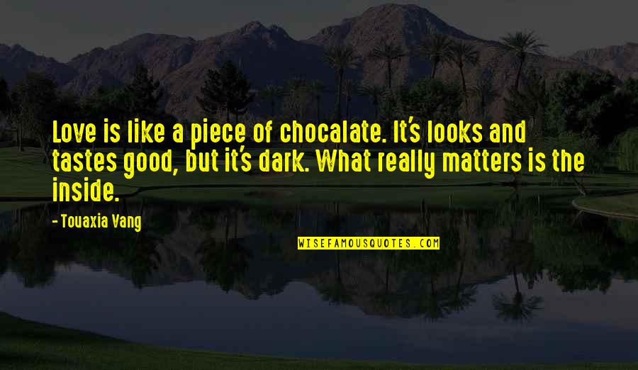 What Is A Good Love Quotes By Touaxia Vang: Love is like a piece of chocalate. It's What Is A Good Love Quotes By Touaxia Vang: Love is like a piece of chocalate. It's