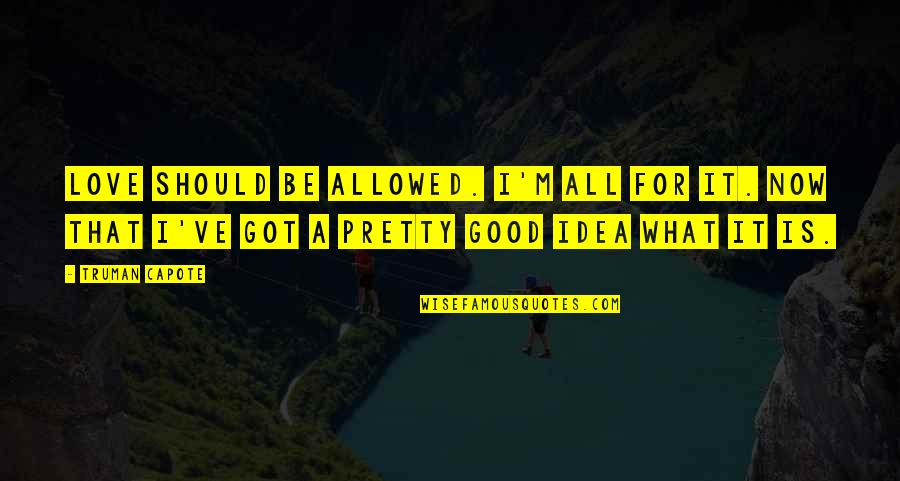 What Is A Good Love Quotes By Truman Capote: Love should be allowed. I'm all for it. What Is A Good Love Quotes By Truman Capote: Love should be allowed. I'm all for it.