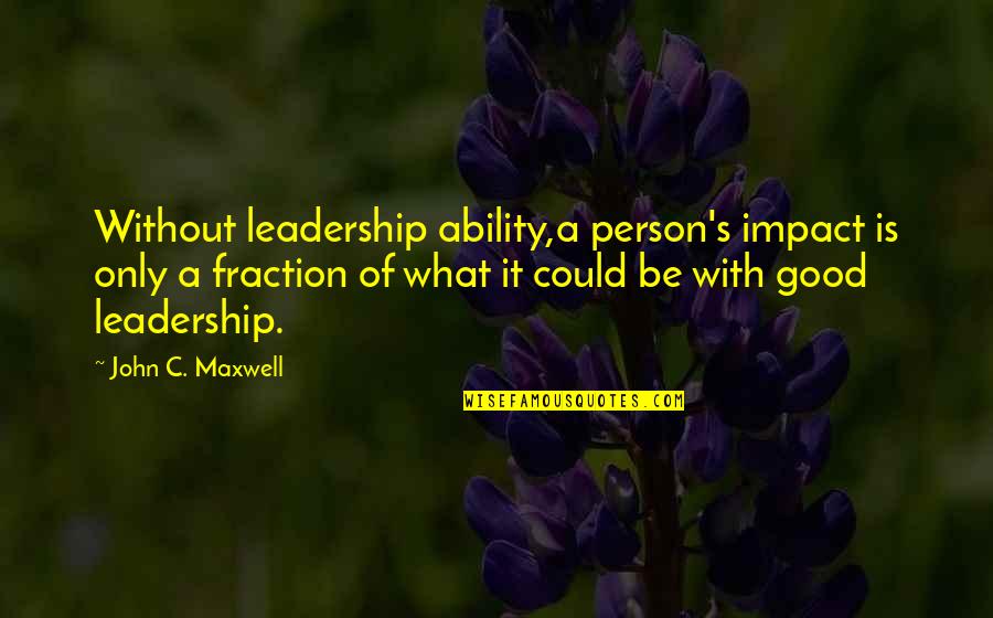 What Is A Good Person Quotes By John C. Maxwell: Without leadership ability,a person's impact is only a