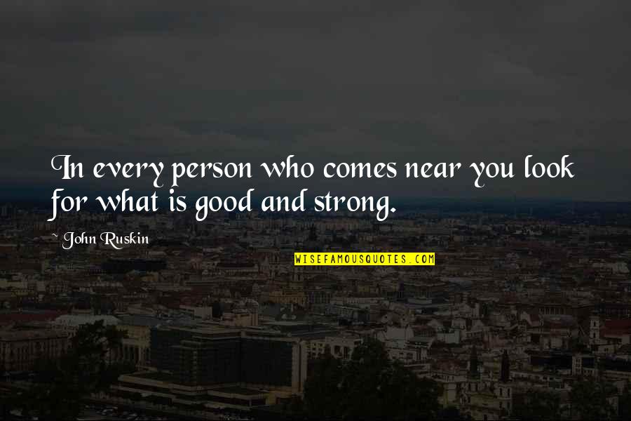 What Is A Good Person Quotes By John Ruskin: In every person who comes near you look