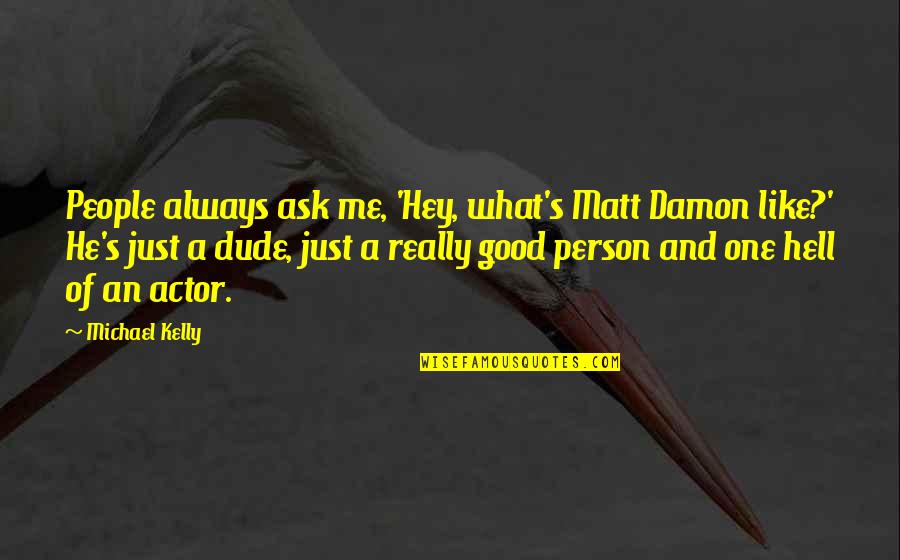 What Is A Good Person Quotes By Michael Kelly: People always ask me, 'Hey, what's Matt Damon