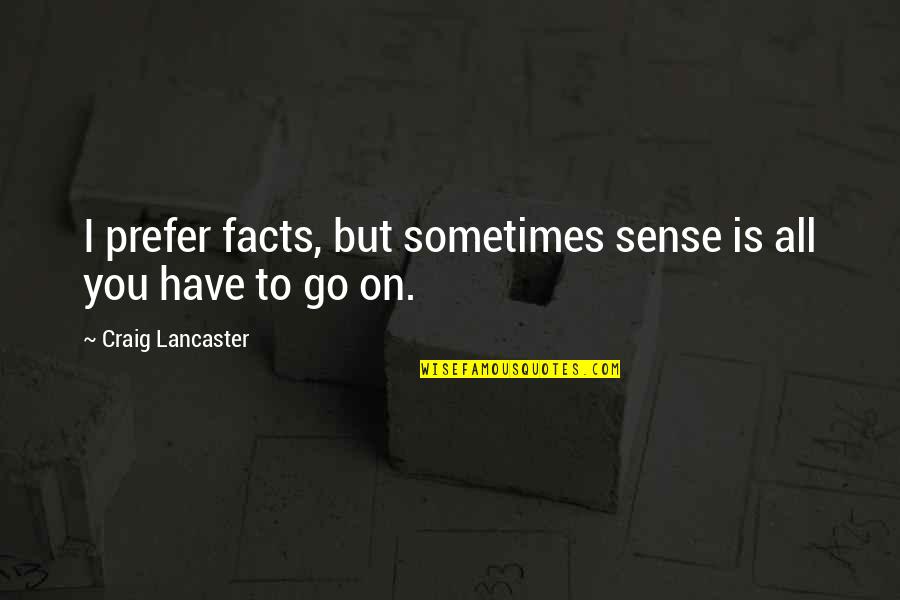 What Is A Great Leadership Quotes By Craig Lancaster: I prefer facts, but sometimes sense is all