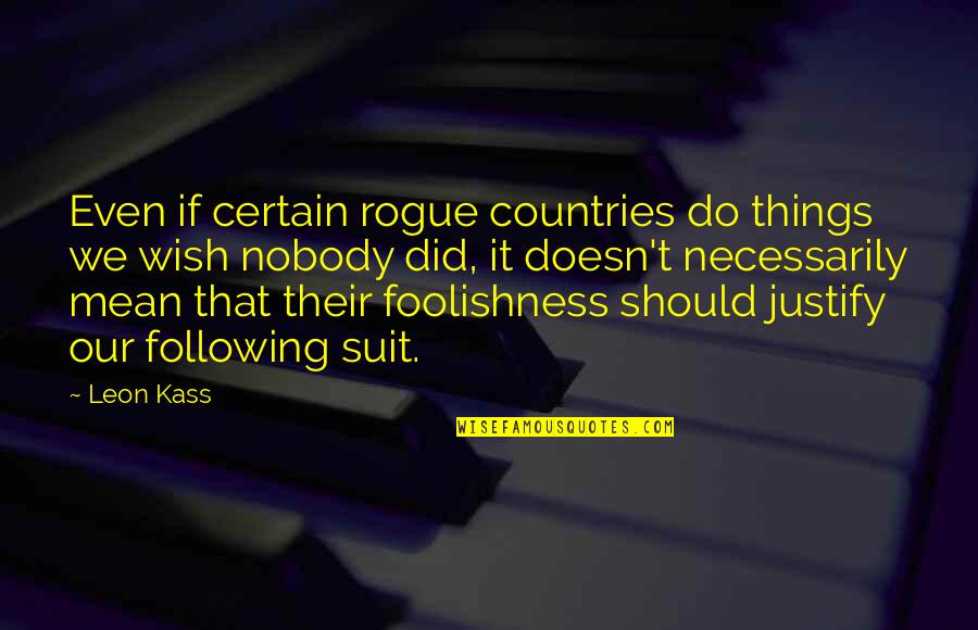 What Is A Great Leadership Quotes By Leon Kass: Even if certain rogue countries do things we