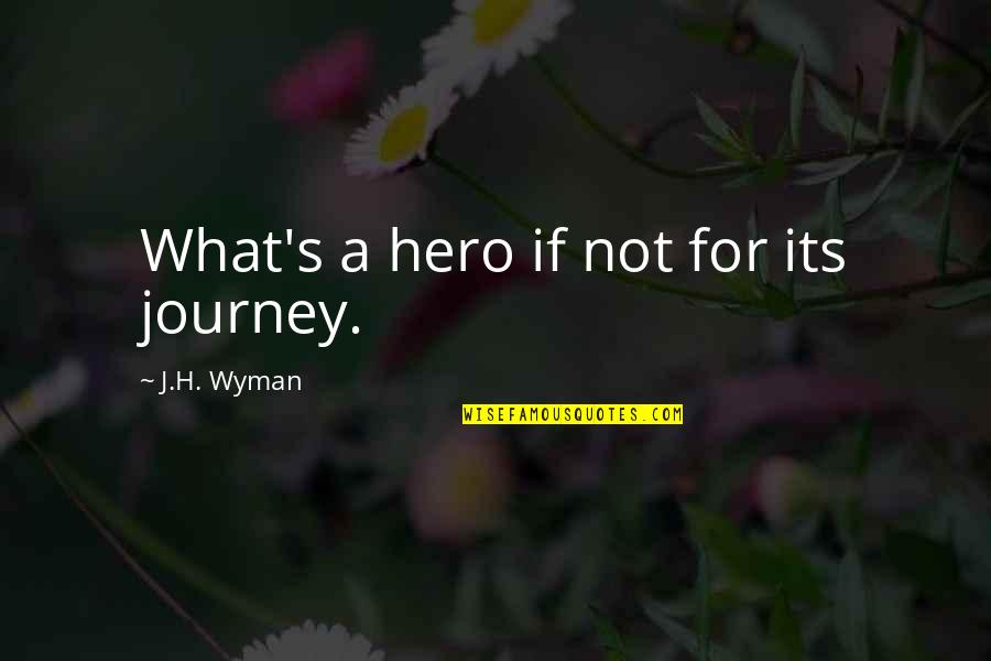 What Is A Hero Quotes By J.H. Wyman: What's a hero if not for its journey.