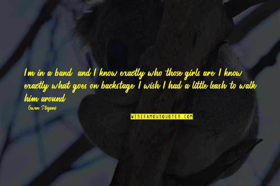 What Is A Little Girl Quotes By Gwen Stefani: I'm in a band, and I know exactly What Is A Little Girl Quotes By Gwen Stefani: I'm in a band, and I know exactly