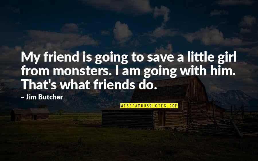 What Is A Little Girl Quotes By Jim Butcher: My friend is going to save a little What Is A Little Girl Quotes By Jim Butcher: My friend is going to save a little