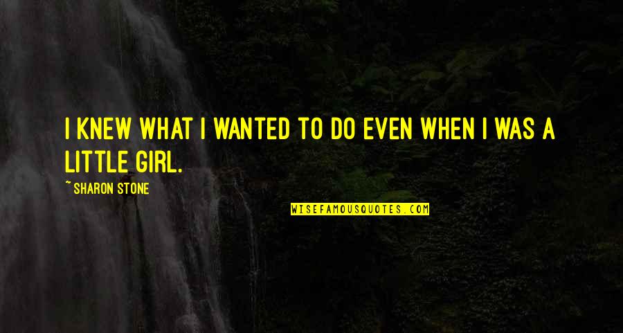 What Is A Little Girl Quotes By Sharon Stone: I knew what I wanted to do even What Is A Little Girl Quotes By Sharon Stone: I knew what I wanted to do even
