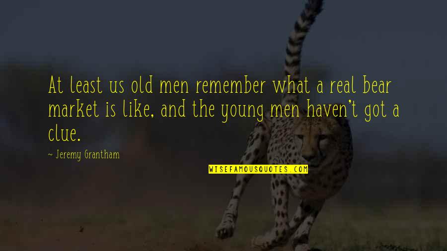 What Is A Market Quotes By Jeremy Grantham: At least us old men remember what a What Is A Market Quotes By Jeremy Grantham: At least us old men remember what a