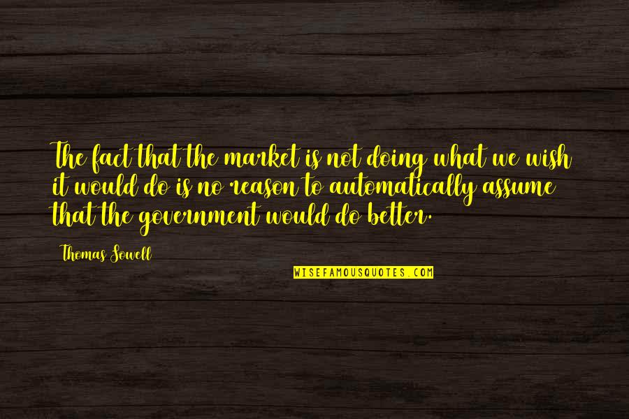 What Is A Market Quotes By Thomas Sowell: The fact that the market is not doing What Is A Market Quotes By Thomas Sowell: The fact that the market is not doing