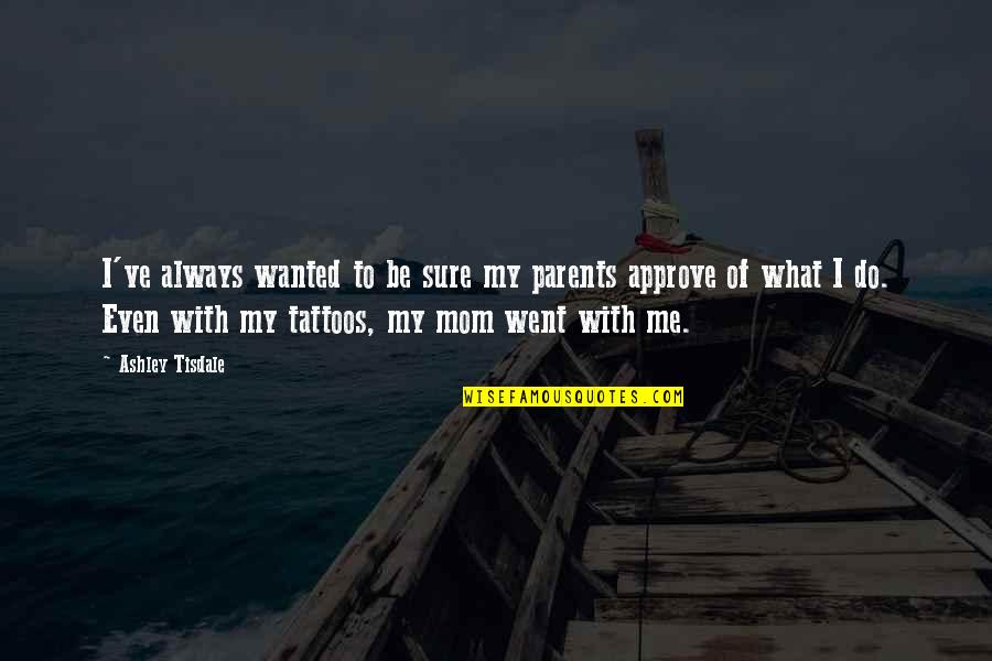 What Is A Mom Quotes By Ashley Tisdale: I've always wanted to be sure my parents What Is A Mom Quotes By Ashley Tisdale: I've always wanted to be sure my parents