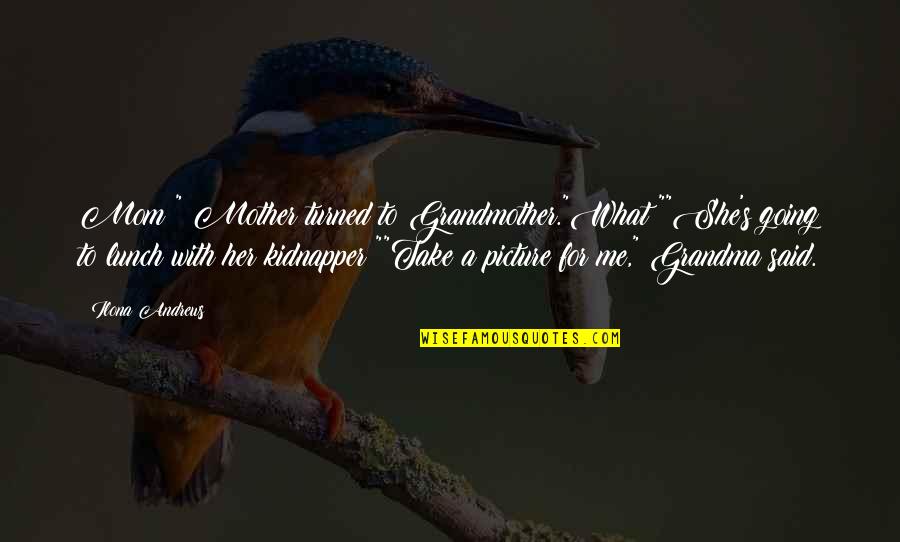 What Is A Mom Quotes By Ilona Andrews: Mom?" Mother turned to Grandmother."What?""She's going to lunch What Is A Mom Quotes By Ilona Andrews: Mom?" Mother turned to Grandmother."What?""She's going to lunch