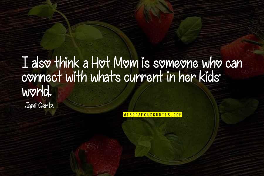 What Is A Mom Quotes By Jami Gertz: I also think a Hot Mom is someone What Is A Mom Quotes By Jami Gertz: I also think a Hot Mom is someone