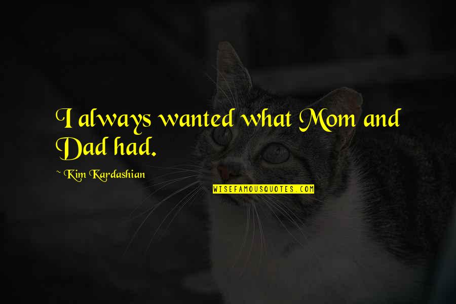 What Is A Mom Quotes By Kim Kardashian: I always wanted what Mom and Dad had. What Is A Mom Quotes By Kim Kardashian: I always wanted what Mom and Dad had.