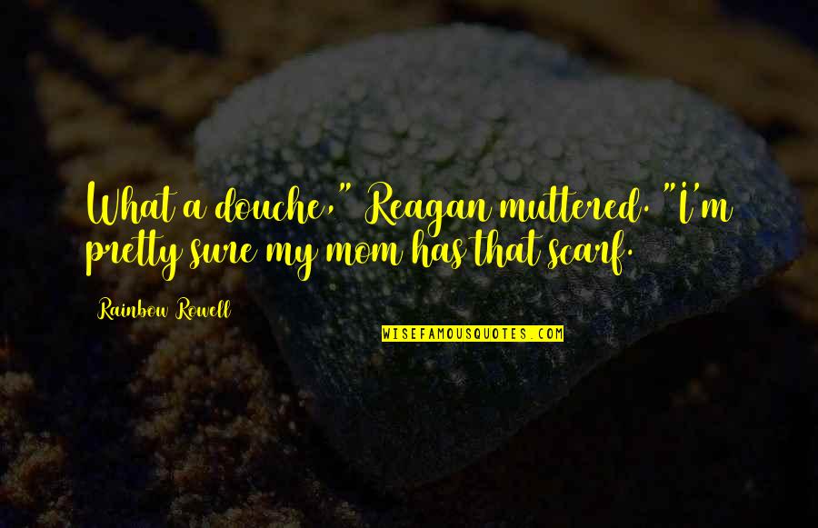 What Is A Mom Quotes By Rainbow Rowell: What a douche," Reagan muttered. "I'm pretty sure