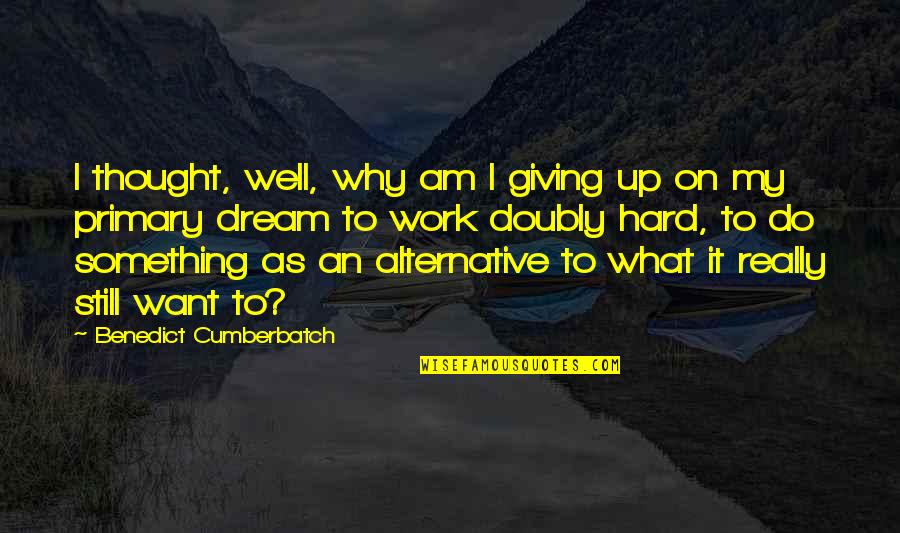 What Is A Primary Quotes By Benedict Cumberbatch: I thought, well, why am I giving up