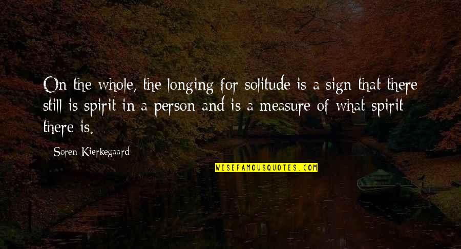 What Is A Spirit Quotes By Soren Kierkegaard: On the whole, the longing for solitude is