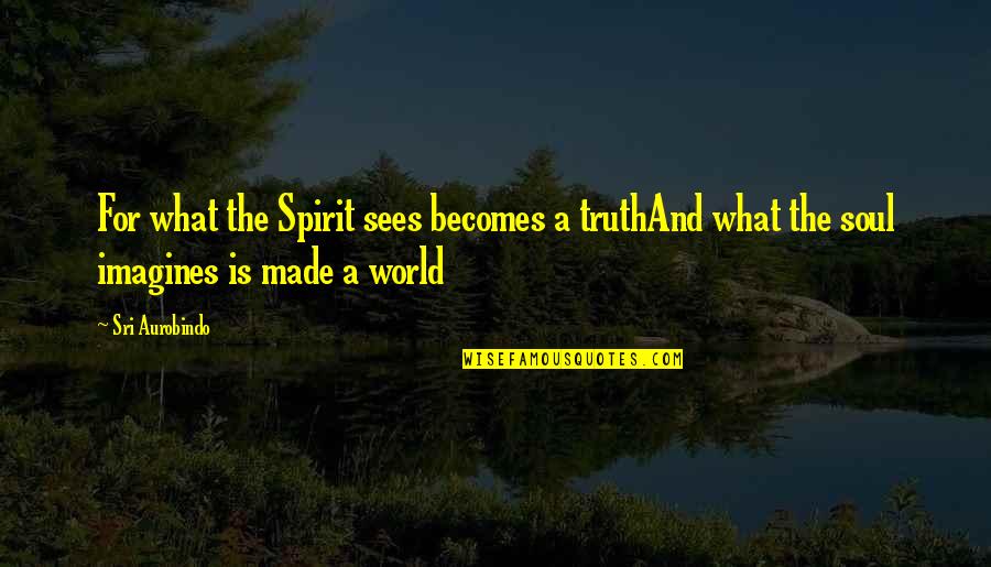 What Is A Spirit Quotes By Sri Aurobindo: For what the Spirit sees becomes a truthAnd