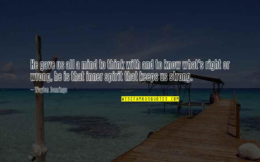 What Is A Spirit Quotes By Waylon Jennings: He gave us all a mind to think