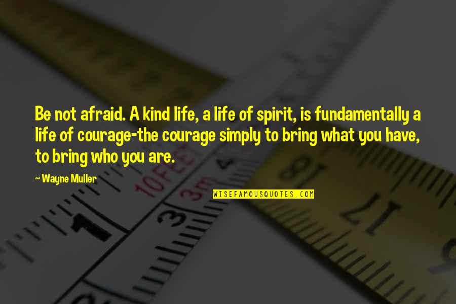 What Is A Spirit Quotes By Wayne Muller: Be not afraid. A kind life, a life