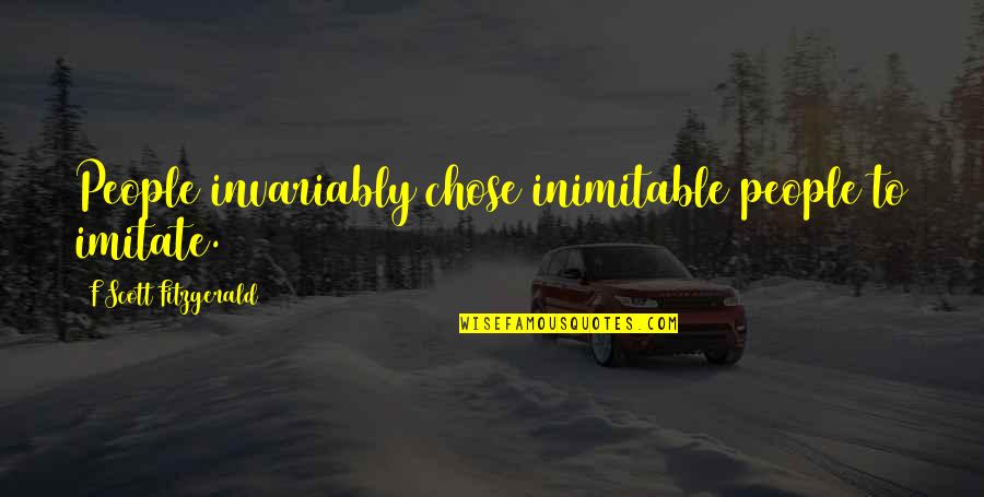 What Is A Stay Positive Quotes By F Scott Fitzgerald: People invariably chose inimitable people to imitate. What Is A Stay Positive Quotes By F Scott Fitzgerald: People invariably chose inimitable people to imitate.