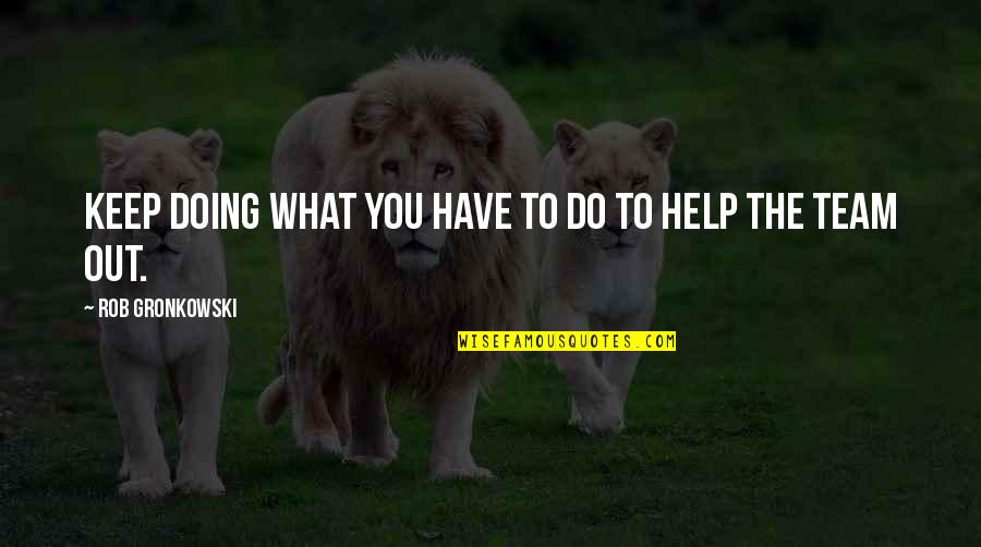 What Is A Team Quotes By Rob Gronkowski: Keep doing what you have to do to What Is A Team Quotes By Rob Gronkowski: Keep doing what you have to do to
