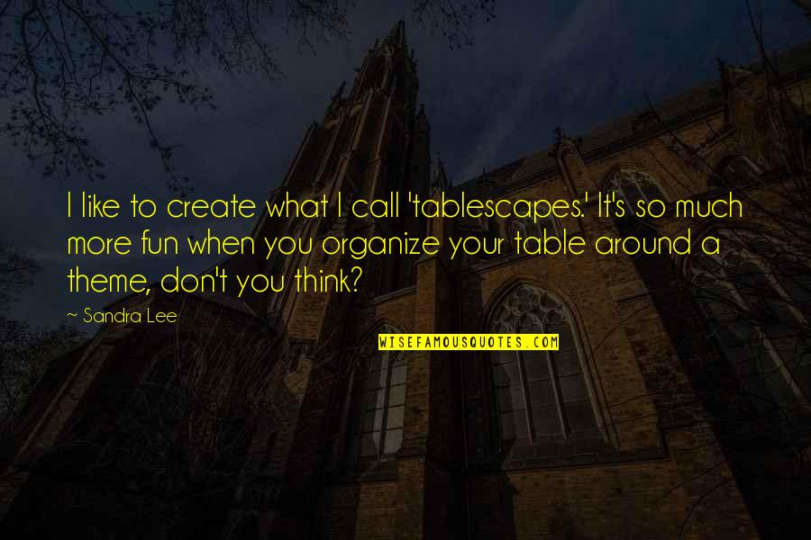 What Is A Theme Of A Quotes By Sandra Lee: I like to create what I call 'tablescapes.'