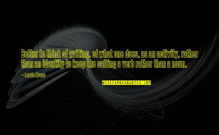 What Is A Verb Quotes By Lorrie Moore: Better to think of writing, of what one