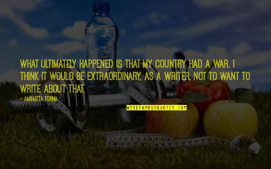 What Is A Writer Quotes By Aminatta Forna: What ultimately happened is that my country had