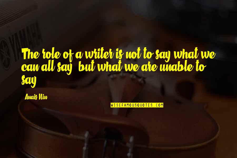 What Is A Writer Quotes By Anais Nin: The role of a writer is not to