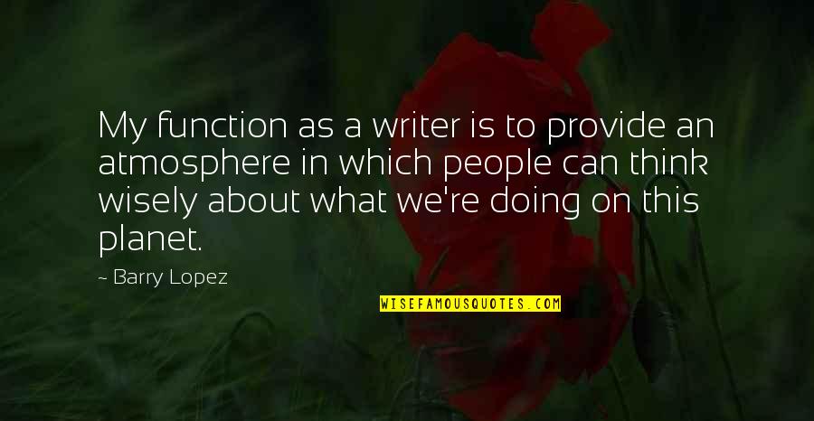What Is A Writer Quotes By Barry Lopez: My function as a writer is to provide