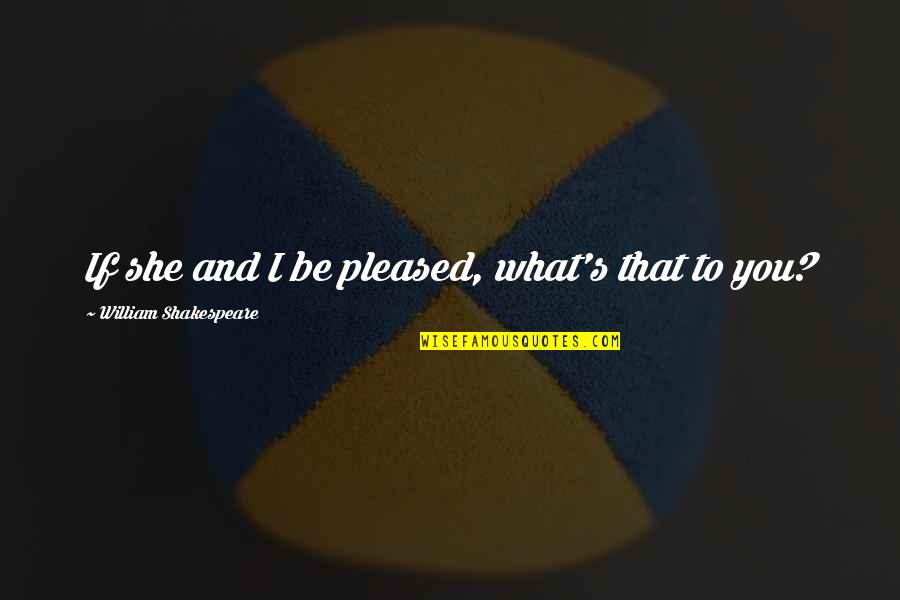 What Is Alma Mater Quotes By William Shakespeare: If she and I be pleased, what's that What Is Alma Mater Quotes By William Shakespeare: If she and I be pleased, what's that