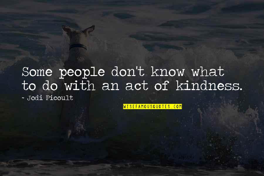 What Is An Act Of Kindness Quotes By Jodi Picoult: Some people don't know what to do with What Is An Act Of Kindness Quotes By Jodi Picoult: Some people don't know what to do with