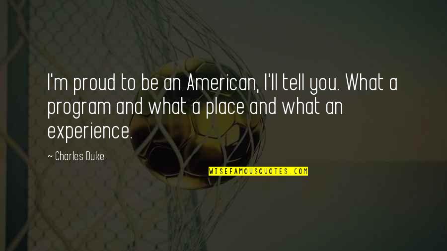 What Is An American Quotes By Charles Duke: I'm proud to be an American, I'll tell