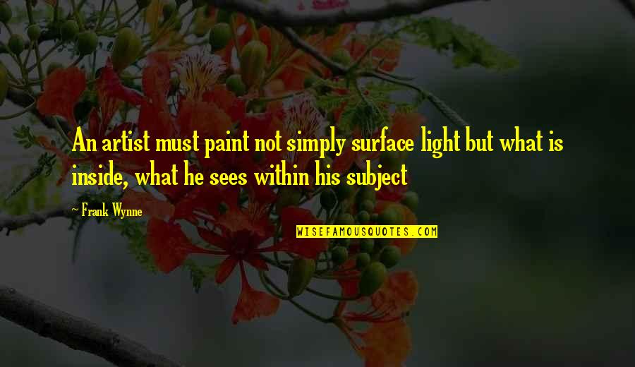 What Is An Artist Quotes By Frank Wynne: An artist must paint not simply surface light